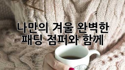 나만의 겨울, 완벽한 패딩 점퍼와 함께!