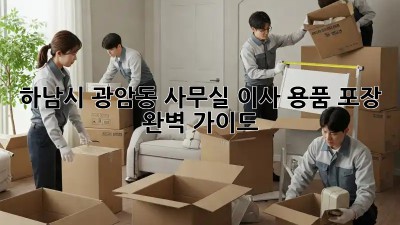 하남시 광암동 사무실 이사? 용품 포장 완벽 가이드! 💯