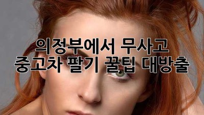👋 의정부에서 무사고 중고차 팔기! 꿀팁 대방출 🚗💨