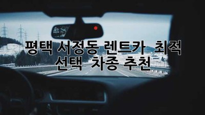 평택 서정동 렌트카 🚗 최적 선택 & 차종 추천
