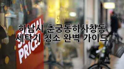 하남시 춘궁동/하사창동 세탁기 청소 완벽 가이드 ✨