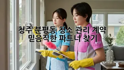 청주 분평동 청소 관리 계약: 믿음직한 파트너 찾기